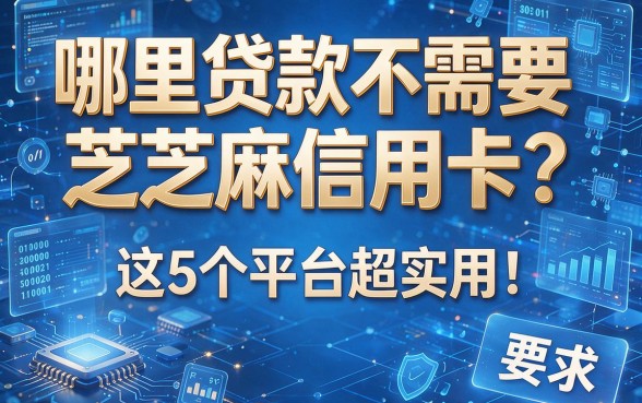 哪里贷款不需要芝麻信用卡?这5个平台超实用!