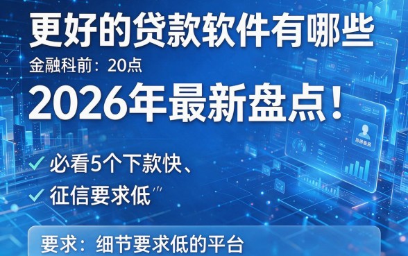 更好的贷款软件有哪些2026年最新盘点!必看5个下款快、征信要求低的平台