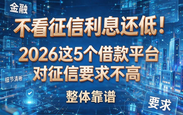 不看征信利息还低！2026这5个借款平台对征信要求不高，整体靠谱