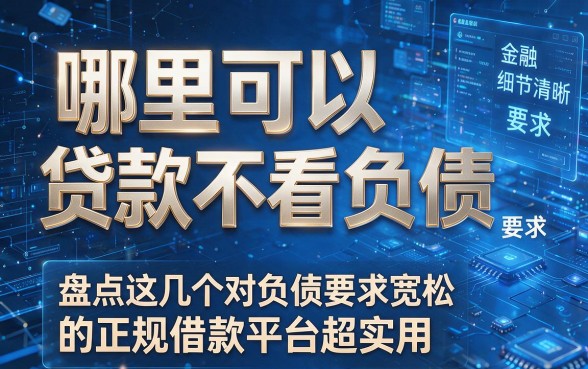哪里可以贷款不看负债，盘点这几个对负债要求宽松的正规借款平台超实用