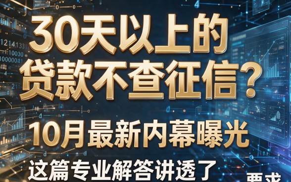 30天以上的贷款不查征信?10月最新内幕曝光,这篇专业解答讲透了!