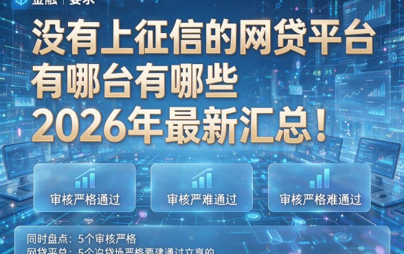 没有上征信的网贷平台有哪些2026年最新汇总!同时盘点5个审核严格难通过的网贷