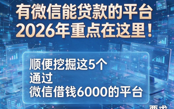 有微信能贷款的平台2026年重点在这里!顺便挖掘这5个通过微信借钱6000的平台