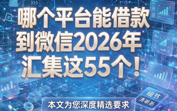 哪个平台能借款到微信2026年汇集这5个!本文为您深度精选!