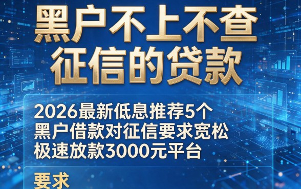 黑户不上不查征信的贷款,2026最新低息推荐5个黑户借款对征信要求宽松极速放款3000元平台