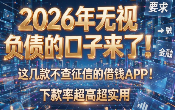 2026年无视负债的口子来了!这几款不查征信的借钱APP,下款率超高超实用