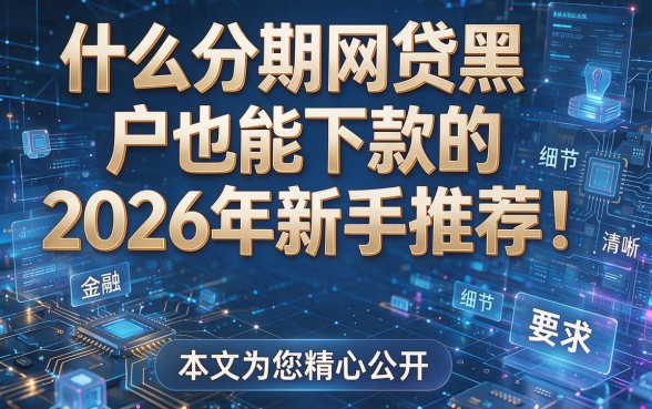 什么分期网贷黑户也能下款的2026年新手推荐！本文为您精心公开！