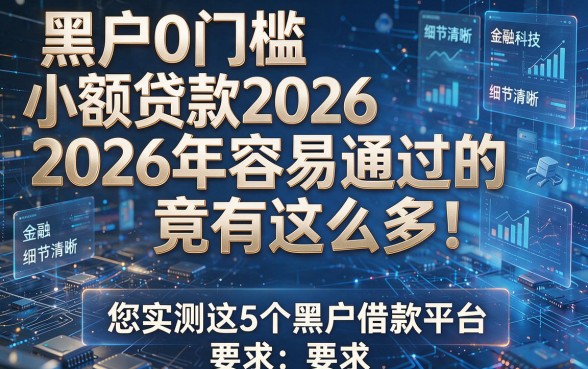 黑户0门槛小额贷款2026年容易通过的竟有这么多!,本文为您实测这5个黑户借款平台!
