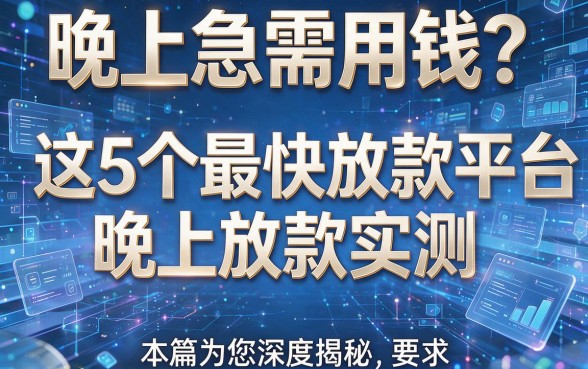 晚上急需用钱?这5个最快放款平台晚上放款实测,本篇为您深度揭秘!