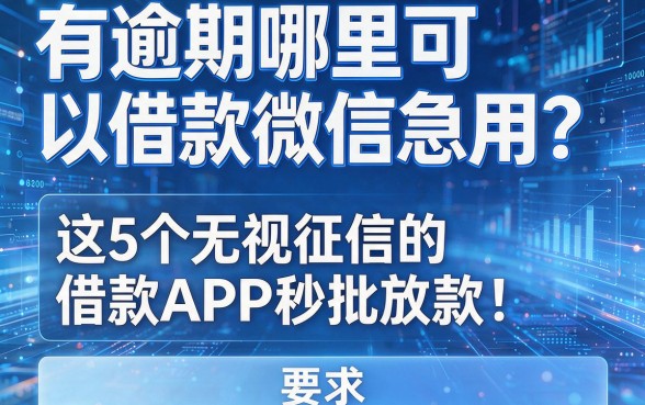 有逾期哪里可以借款微信急用？这5个无视征信的借款APP秒批放款！