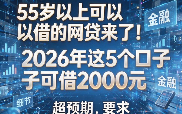 55岁以上可以借的网贷来了!2026年这5个口子可借2000元,超预期
