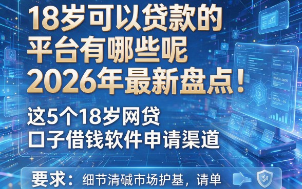 18岁可以贷款的平台有哪些呢2026年最新盘点!全面解析这5个18岁网贷口子借钱软件申请渠道