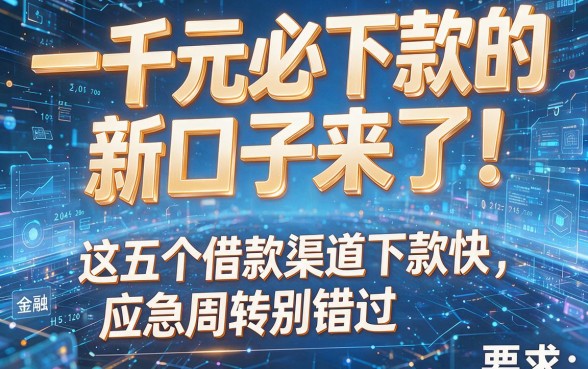 一千元必下款的新口子来了!这五个借款渠道下款快,应急周转别错过