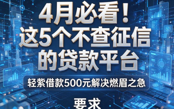 4月必看!这5个不查征信的贷款平台,轻松借款500元解决燃眉之急
