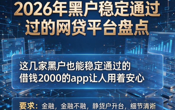 2026年黑户稳定通过的网贷平台盘点,这几家黑户也能稳定通过的借钱2000的app让人用着安心