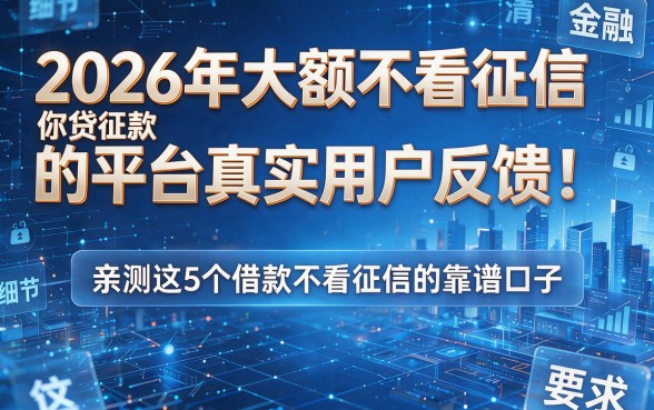 2026年大额不看征信贷款的平台真实用户反馈!亲测这5个借款不看征信的靠谱口子
