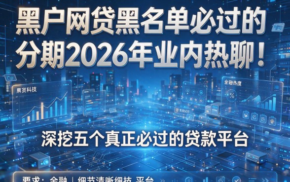 黑户网贷黑名单必过的分期2026年业内热聊!深挖五个真正必过的贷款平台