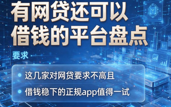 有网贷还可以借钱的平台盘点,这几家对网贷要求不高且借钱稳下的正规app值得一试