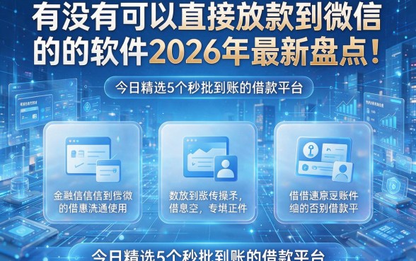 有没有可以直接放款到微信的软件2026年最新盘点！今日精选5个秒批到账的借款平台
