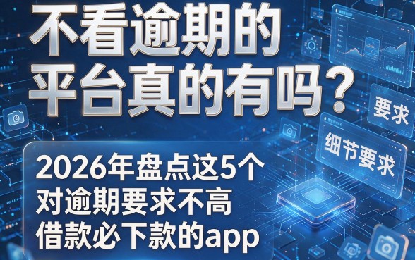 不看逾期的平台真的有吗?2026年盘点这5个对逾期要求不高且借款必下款的app