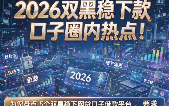 2026双黑稳下款口子圈内热点!为您盘点5个双黑稳下网贷口子借款平台