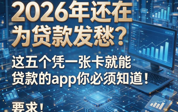 2026年还在为贷款发愁?这五个凭一张卡就能贷款的app你必须知道!