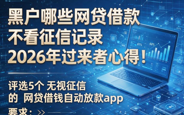 黑户哪些网贷借款不看征信记录2026年过来者心得!评选5个无视征信的网贷借钱自动放款app