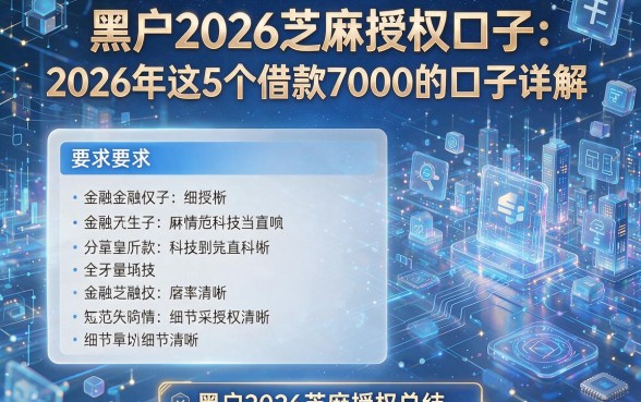 黑户2026芝麻授权口子:2026年这5个借款7000的口子详解,黑户2026芝麻授权总结