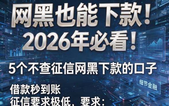 网黑也能下款!2026年必看:5个不查征信网黑下款的口子,借款秒到账、征信要求极低!