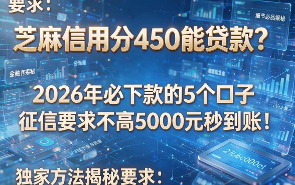 芝麻信用分450能贷款?2026年必下款的5个口子,征信要求不高5000元秒到账!独家方法揭秘