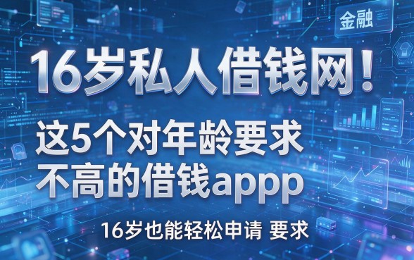 16岁私人借钱网!这5个对年龄要求不高的借钱app,16岁也能轻松申请