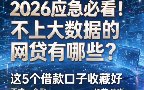 2026应急必看!不上大数据的网贷有哪些?这5个借款口子收藏好