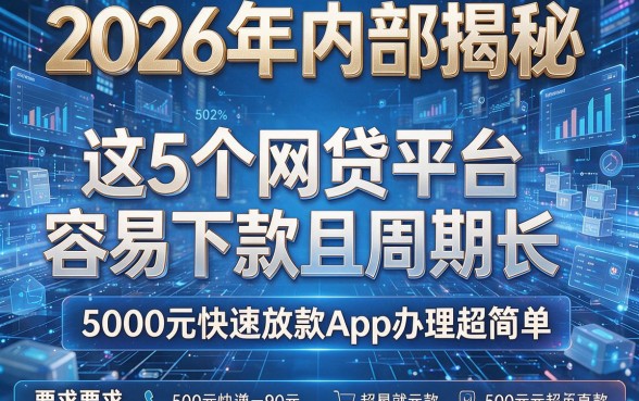 2026年内部揭秘：这5个网贷平台容易下款且周期长，5000元快速放款App办理超简单