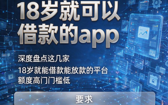 18岁就可以借款的app，深度盘点这几家18岁就能借款能放款的平台额度高门槛低