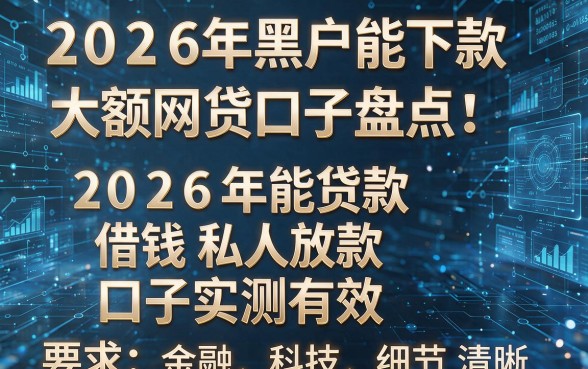 2026年黑户能下款大额网贷口子盘点:五个黑户2026年能贷款借钱私人放款口子实测有效