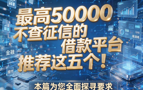 最高50000不查征信的借款平台推荐这五个!本篇为您全面探寻!