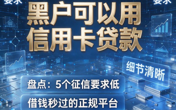 黑户可以用信用卡贷款，盘点5个征信要求低、借钱秒过的正规平台