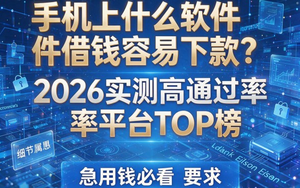 手机上什么软件借钱容易下款?2026实测高通过率平台TOP榜,急用钱必看!