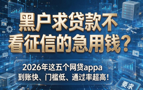 黑户求贷款不看征信的急用钱?2026年这五个网贷app到账快、门槛低、通过率超高!