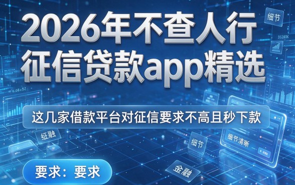 2026年不查人行征信贷款app精选,这几家借款平台对征信要求不高且秒下款