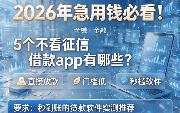 2026年急用钱必看!5个不看征信借款app有哪些?直接放款、门槛低、秒到账的贷款软件实测推荐