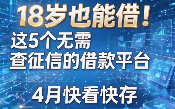 18岁也能借!这5个无需查征信的借款平台,4月快看快存