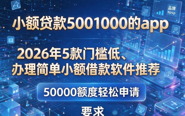 小额贷款5001000的app,2026年5款门槛低、办理简单的小额借款软件推荐,50000额度轻松申请