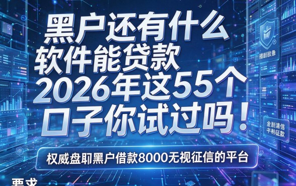 黑户还有什么软件能贷款2026年这5个口子你试过吗！权威盘点黑户借款8000无视征信的平台