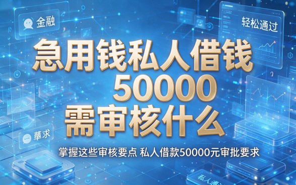急用钱私人借钱50000需审核什么,掌握这些审核要点轻松通过私人借款50000元审批