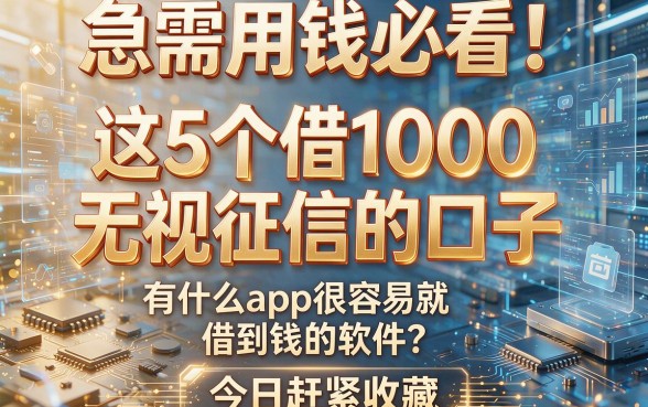 急需用钱必看!这5个借1000无视征信的口子,有什么app很容易就借到钱的软件?今日赶紧收藏