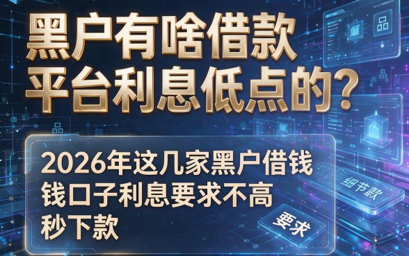 黑户有啥借款平台利息低点的？2026年这几家黑户借钱口子利息要求不高、秒下款