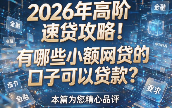 2026年高阶速贷攻略！有哪些小额网贷的口子可以贷款？本篇为您精心品评！