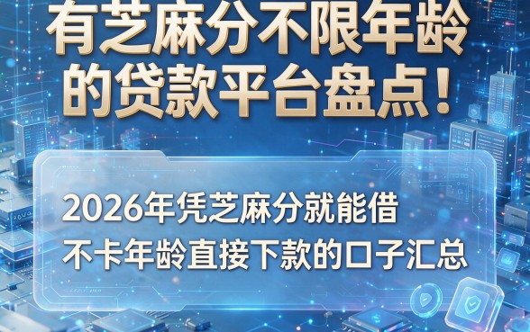 有芝麻分不限年龄的贷款平台盘点!2026年凭芝麻分就能借、不卡年龄直接下款的口子汇总