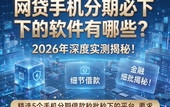 网贷手机分期必下的软件有哪些?2026年深度实测揭秘!精选5个手机分期借款秒批秒下的平台
